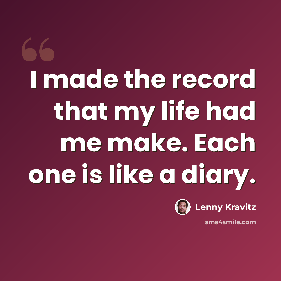 “I made the record that my life had me make. Each one is like a diary.” quote by Lenny Kravitz