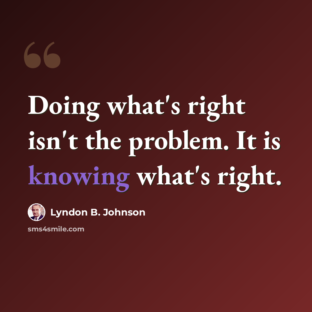 “Doing what's right isn't the problem. It is knowing what's right.” quote by Lyndon B. Johnson