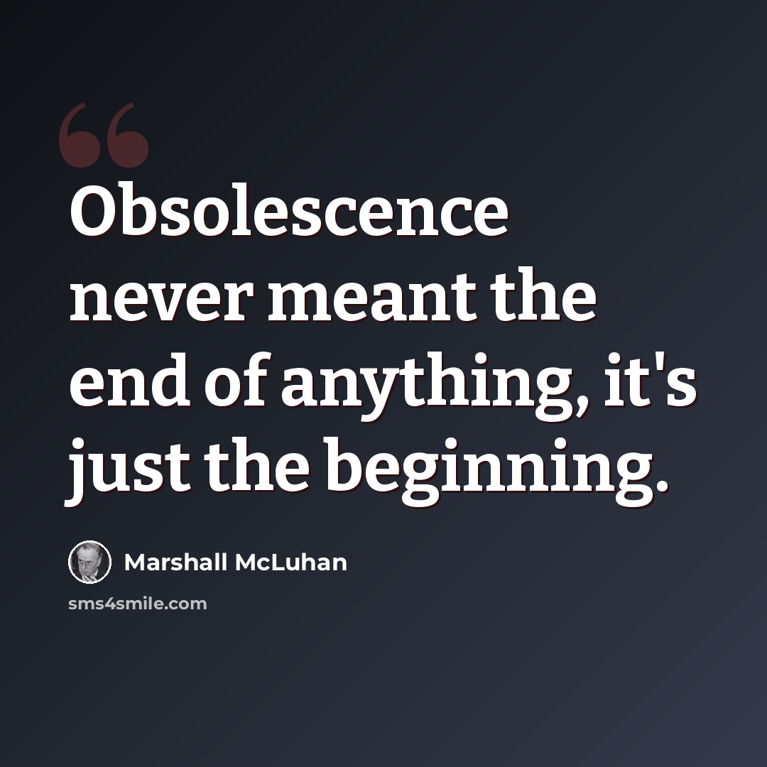 “Obsolescence never meant the end of anything, it's just the beginning.” quote by Marshall McLuhan
