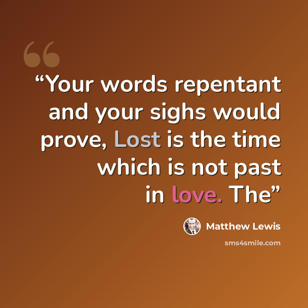 “Your words repentant and your sighs would prove, Lost is the time which is not past in love. The” quote by Matthew Lewis