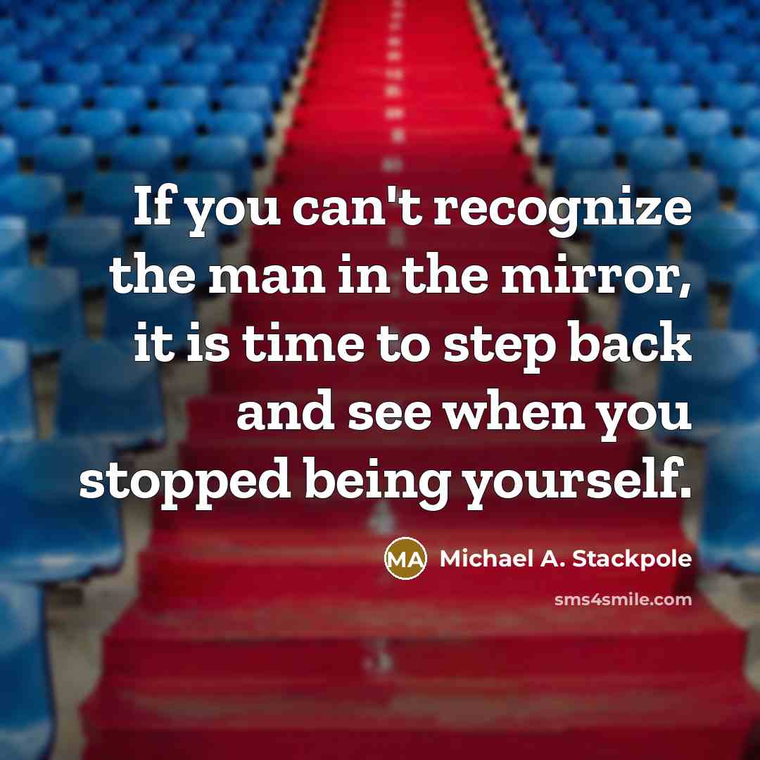 “If you can't recognize the man in the mirror, it is time to step back and see when you stopped being yourself.” quote by Michael A. Stackpole