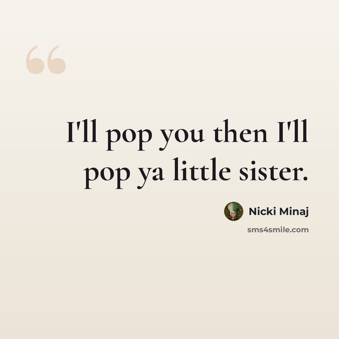 “I'll pop you then I'll pop ya little sister.” quote by Nicki Minaj