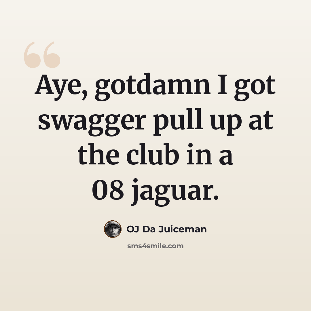 “Aye, gotdamn I got swagger pull up at the club in a 08 jaguar.” quote by OJ Da Juiceman