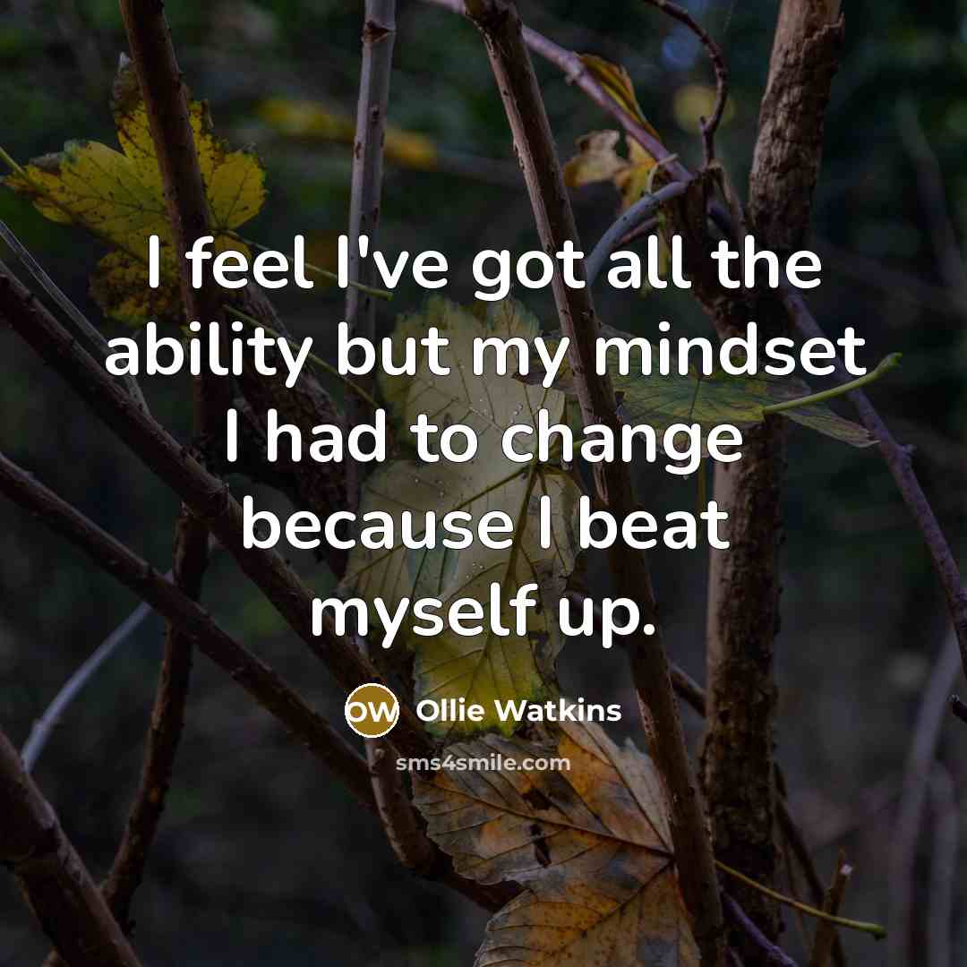 “I feel I've got all the ability but my mindset I had to change because I beat myself up.” quote by Ollie Watkins