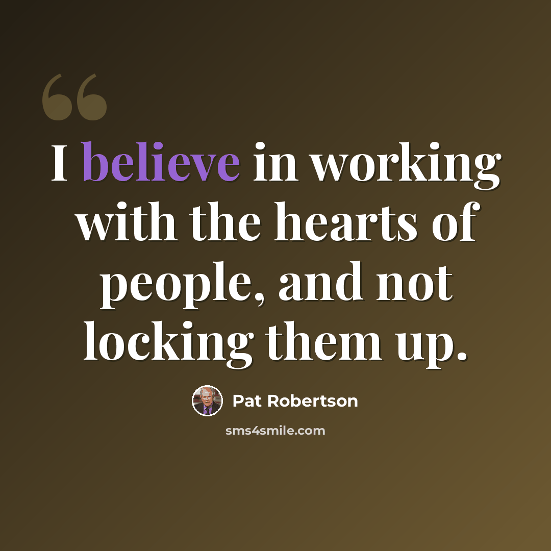 “I believe in working with the hearts of people, and not locking them up.” quote by Pat Robertson
