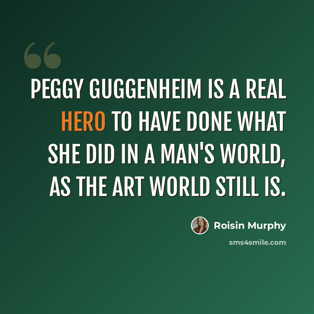 “Peggy Guggenheim is a real hero to have done what she did in a man's world, as the art world still is.” quote by Roisin Murphy