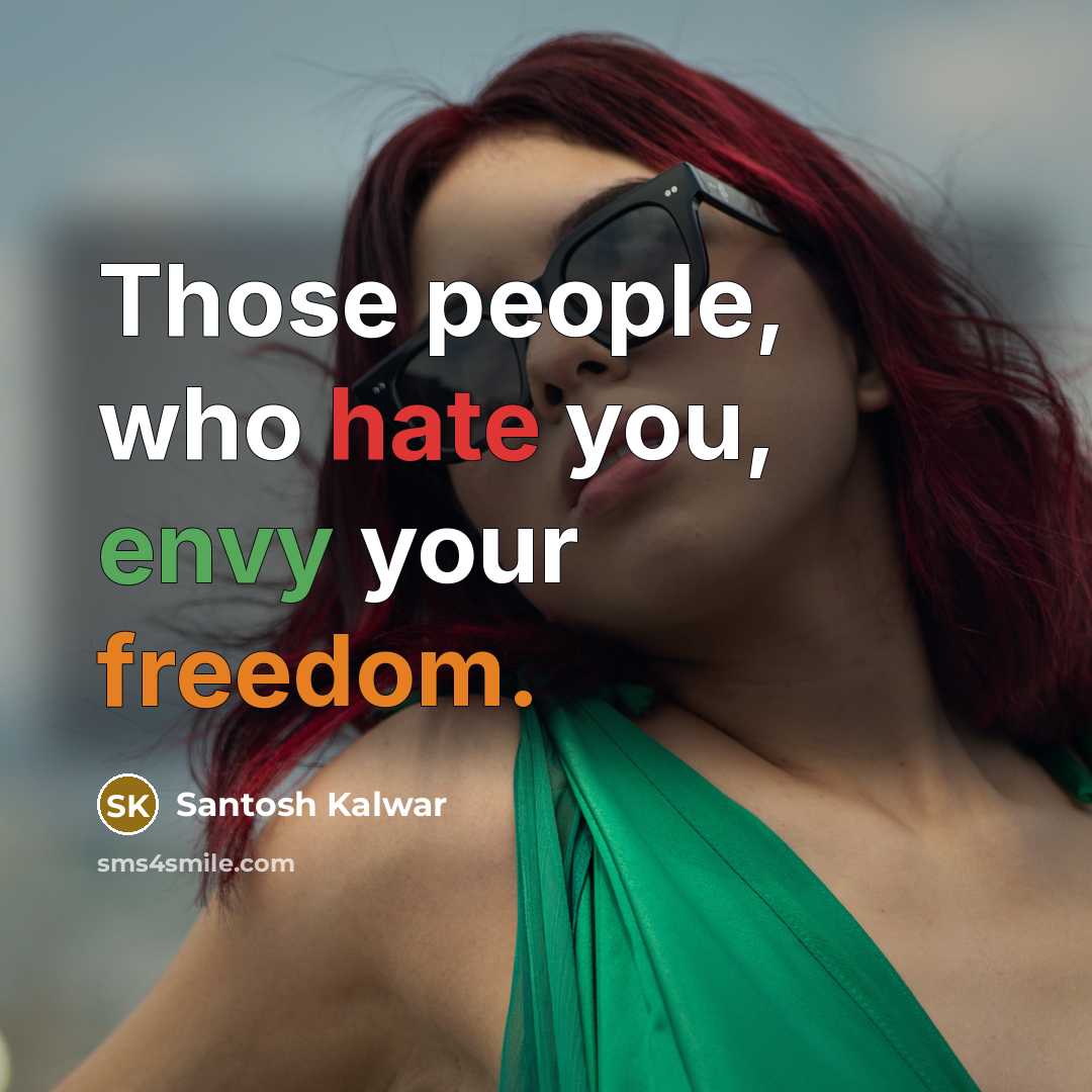 “Those people, who hate you, envy your freedom.” quote by Santosh Kalwar