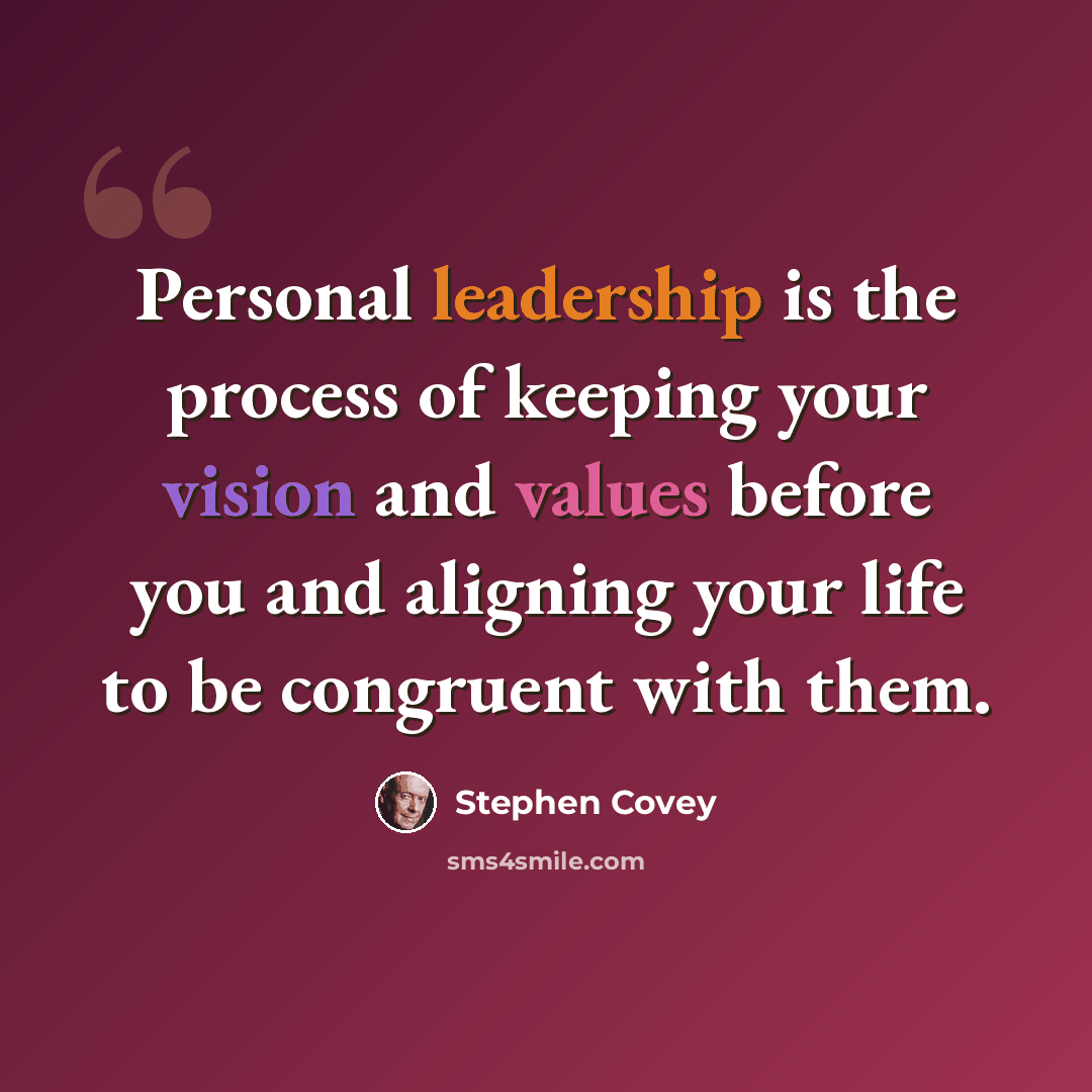 “Personal leadership is the process of keeping your vision and values before you and aligning your life to be congruent with them.” quote by Stephen Covey