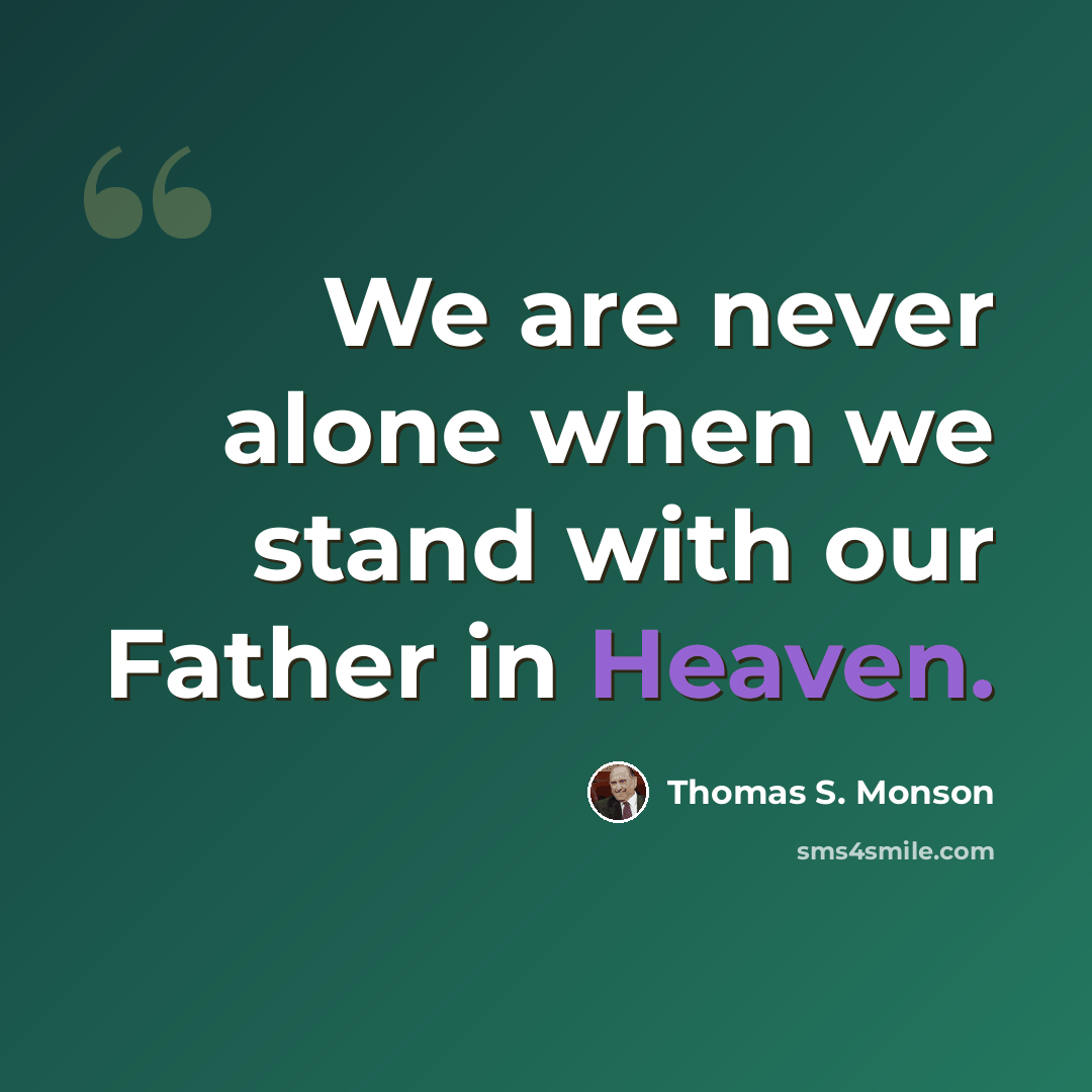 “We are never alone when we stand with our Father in Heaven.” quote by Thomas S. Monson