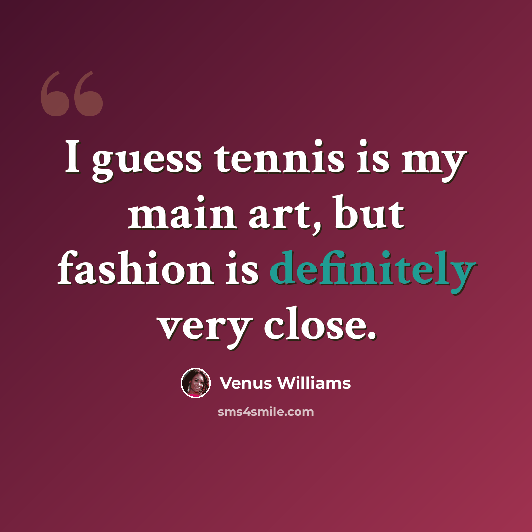 “I guess tennis is my main art, but fashion is definitely very close.” quote by Venus Williams