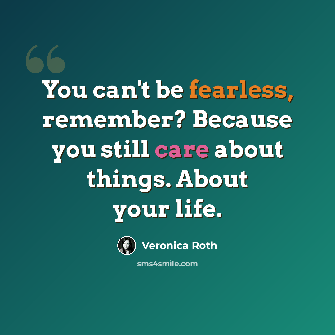 “You can't be fearless, remember? Because you still care about things. About your life.” quote by Veronica Roth