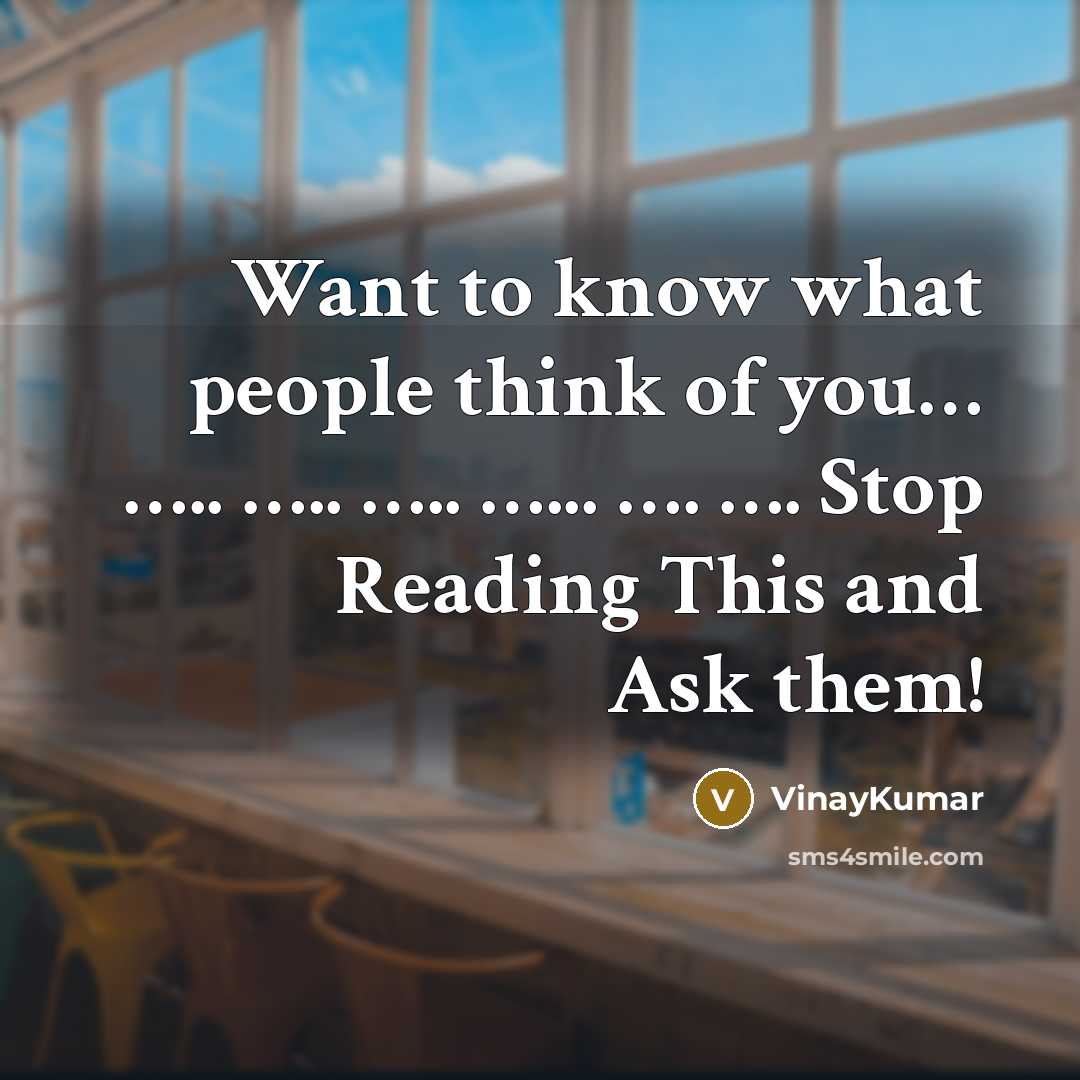 “Want to know what people think of you… ….. ….. ….. …... …. …. Stop Reading This and Ask them!” quote by VinayKumar