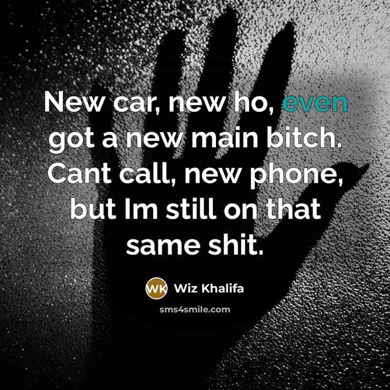 “New car, new ho, even got a new main bitch. Cant call, new phone, but Im still on that same shit.” quote by Wiz Khalifa
