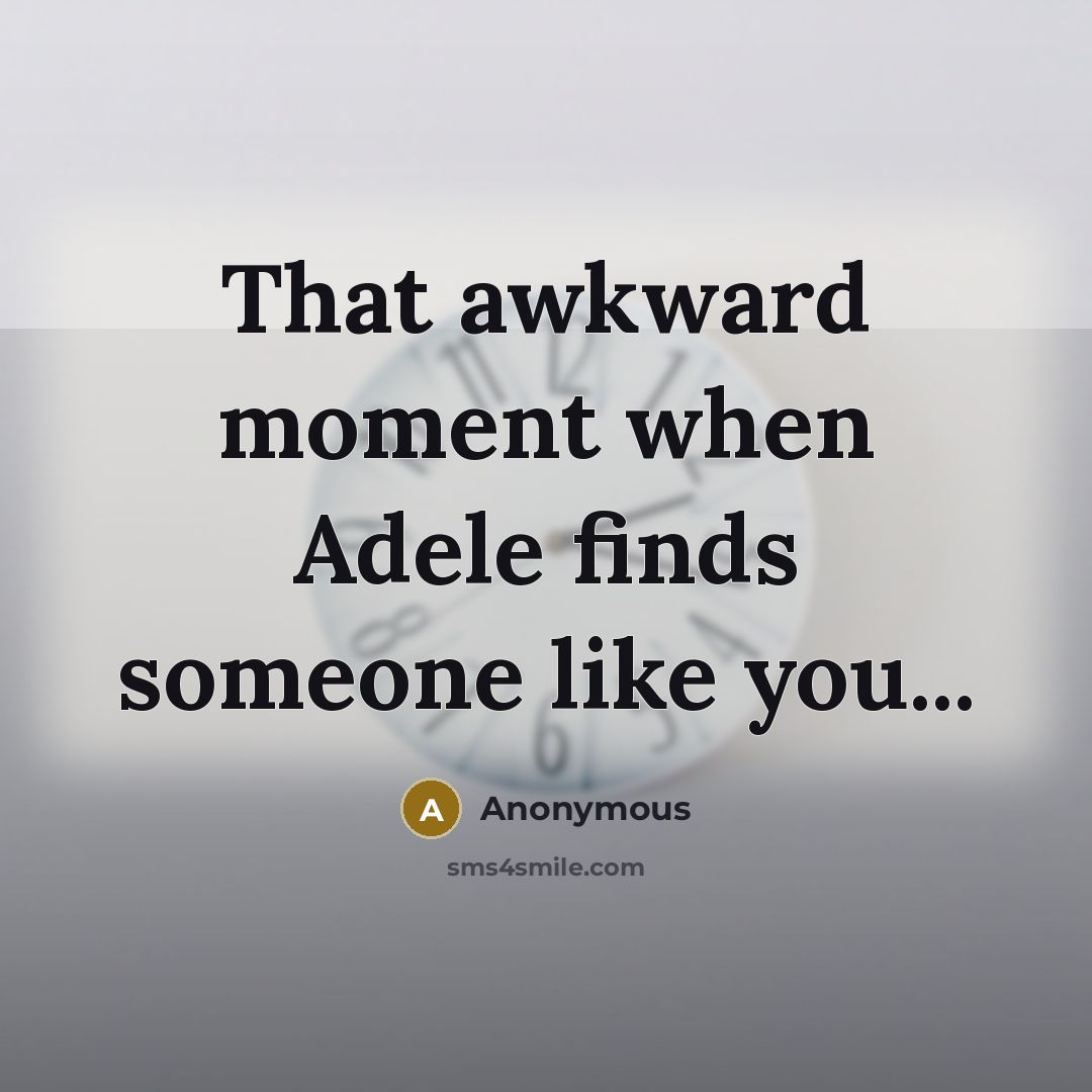 “That awkward moment when Adele finds someone like you...” quote by Anonymous