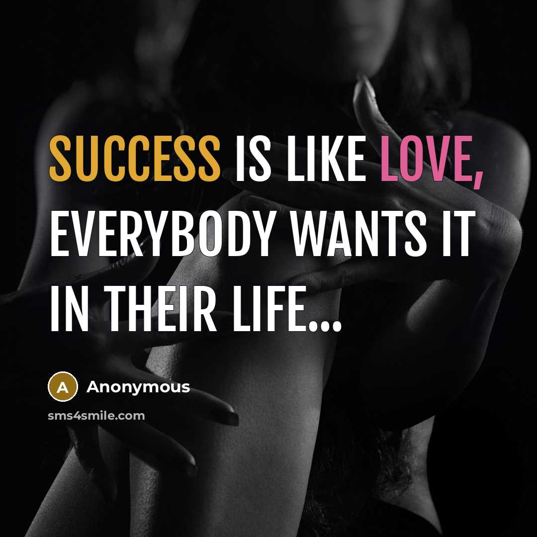 “Success is like love, everybody wants it in their life...” quote by Anonymous