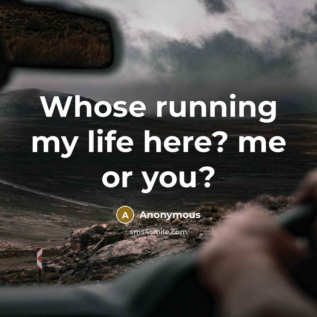 “Whose running my life here? me or you?” quote by Anonymous