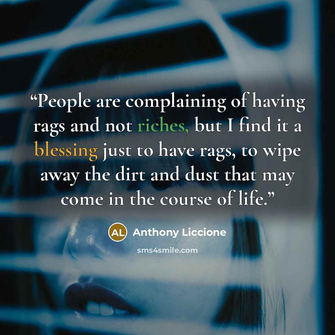 “People are complaining of having rags and not riches, but I find it a blessing just to have rags, to wipe away the dirt and dust that may come in the course of life.” quote by Anthony Liccione