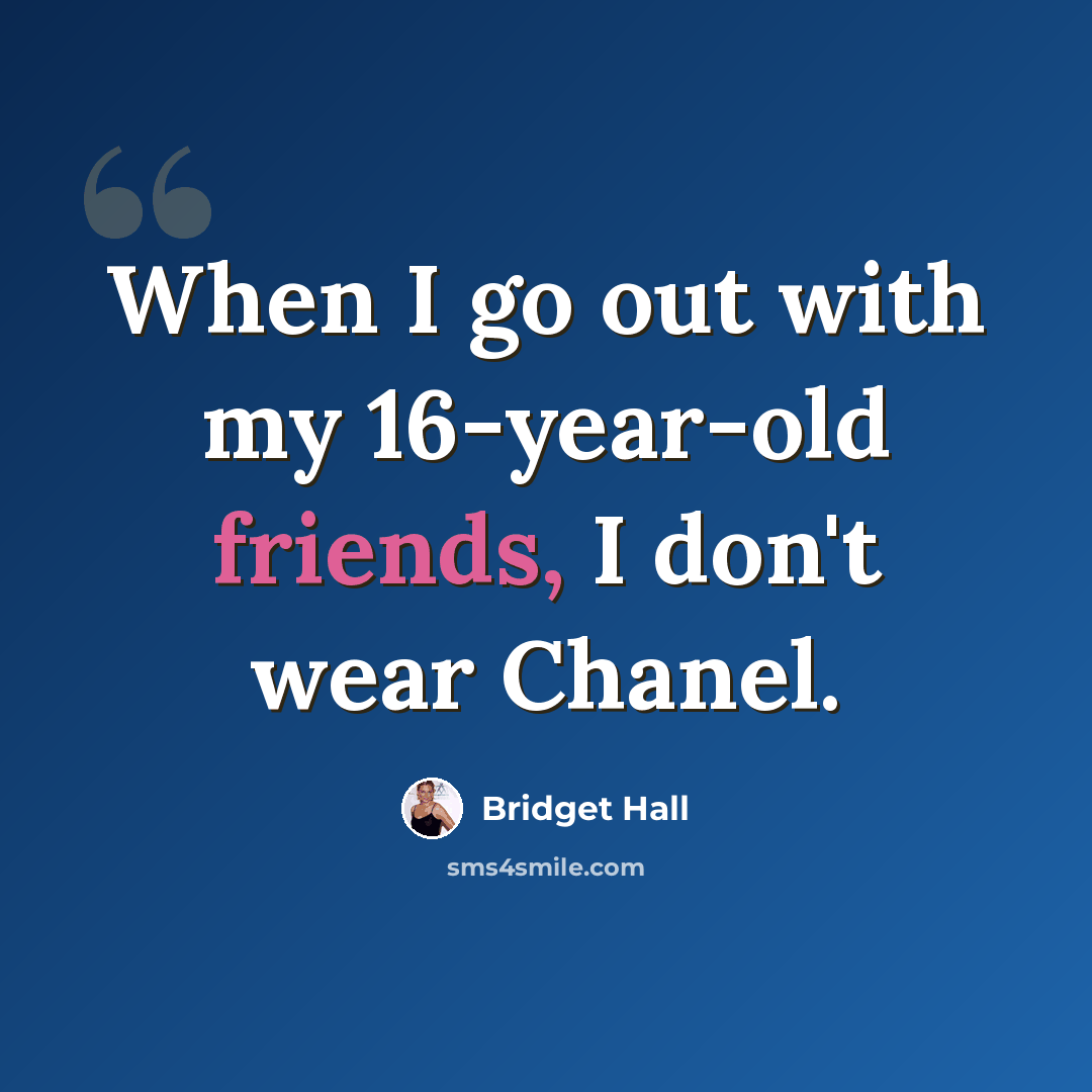 “When I go out with my 16-year-old friends, I don't wear Chanel.” quote by Bridget Hall