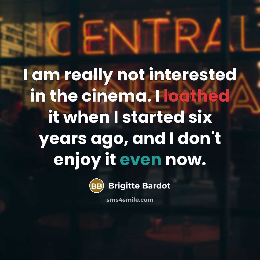 “I am really not interested in the cinema. I loathed it when I started six years ago, and I don't enjoy it even now.” quote by Brigitte Bardot
