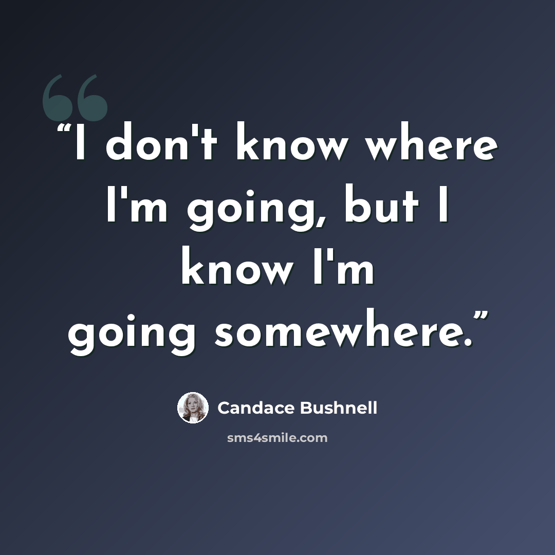 “I don't know where I'm going, but I know I'm going somewhere.” quote by Candace Bushnell