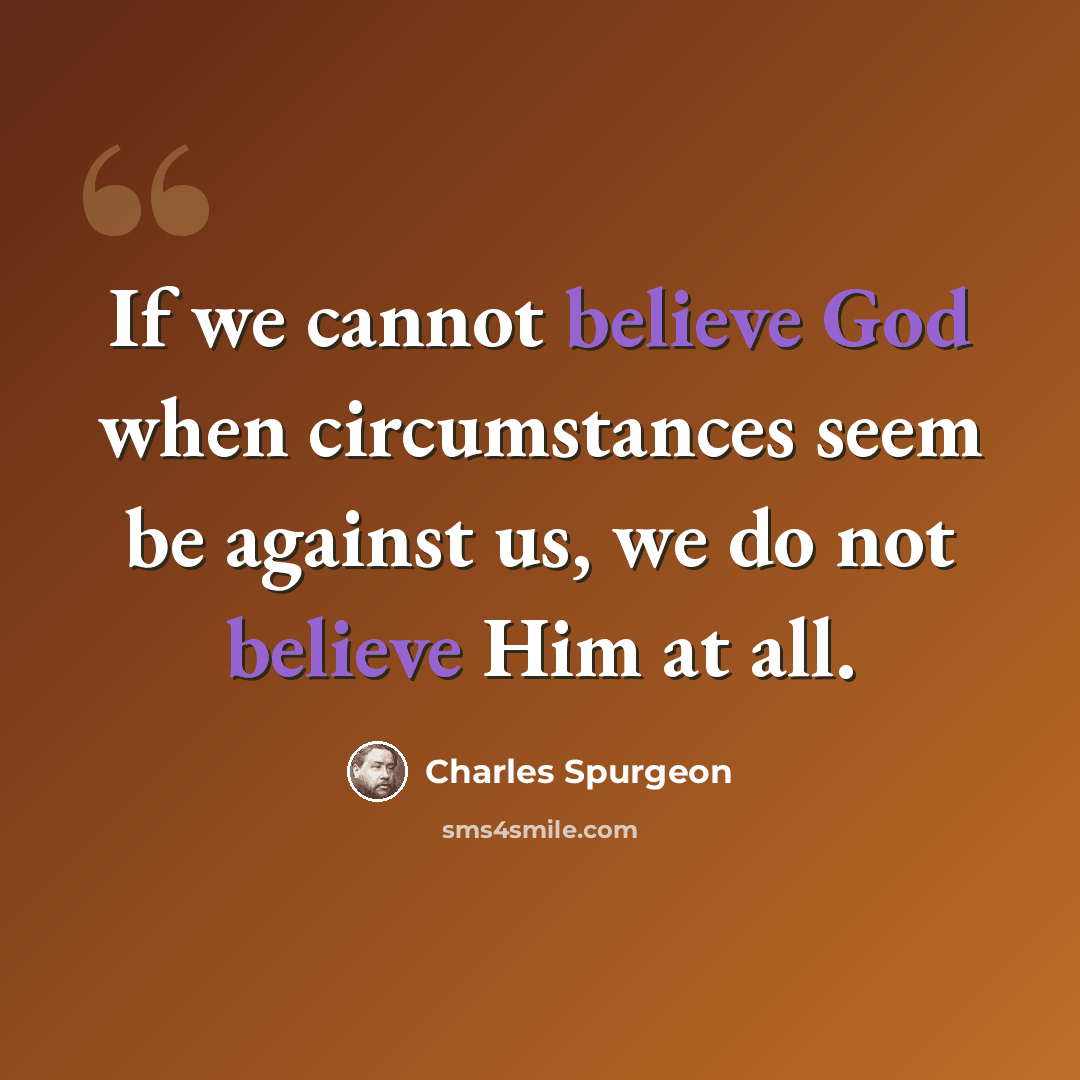 “If we cannot believe God when circumstances seem be against us, we do not believe Him at all.” quote by Charles Spurgeon