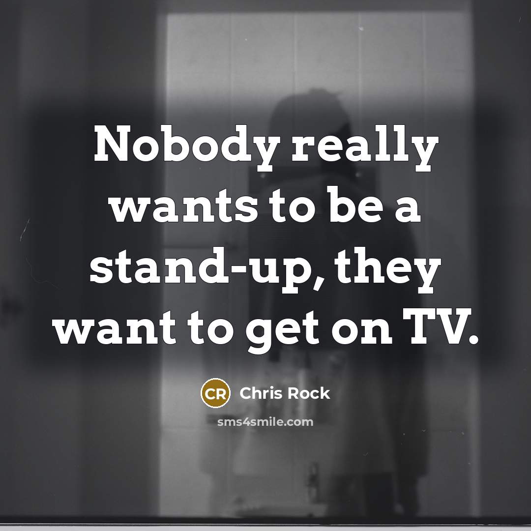 “Nobody really wants to be a stand-up, they want to get on TV.” quote by Chris Rock