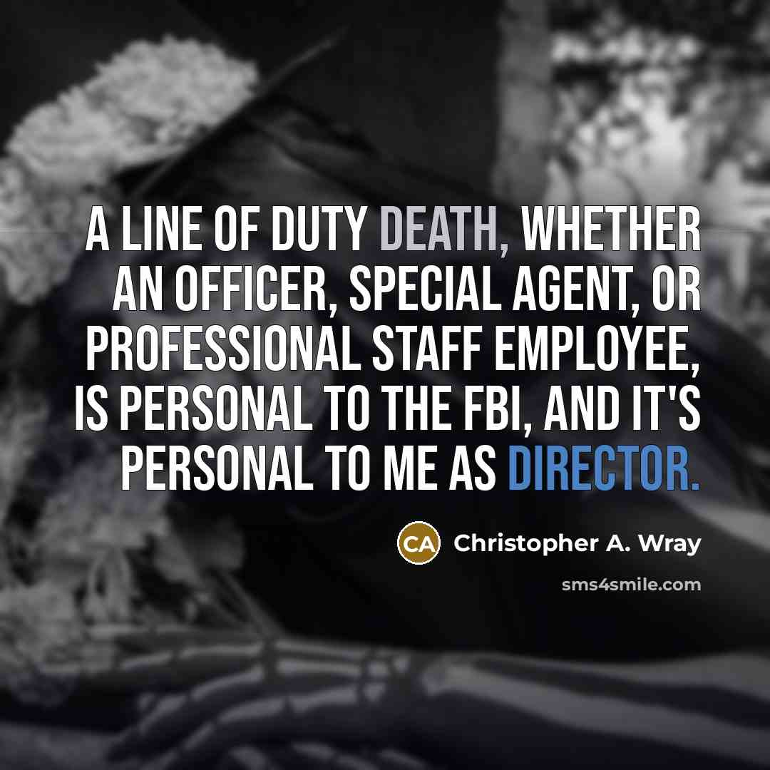 “A line of duty death, whether an officer, special agent, or professional staff employee, is personal to the FBI, and it's personal to me as Director.” quote by Christopher A. Wray