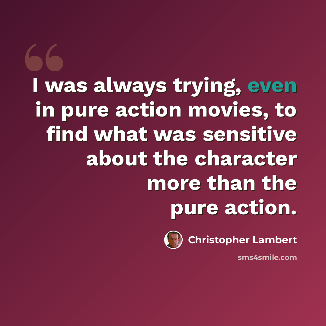 “I was always trying, even in pure action movies, to find what was sensitive about the character more than the pure action.” quote by Christopher Lambert