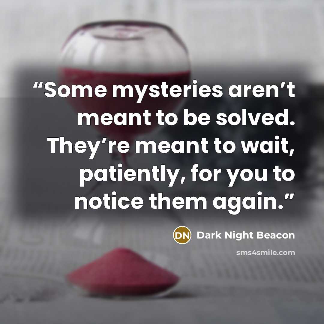 “Some mysteries aren’t meant to be solved. They’re meant to wait, patiently, for you to notice them again.” quote by Dark Night Beacon