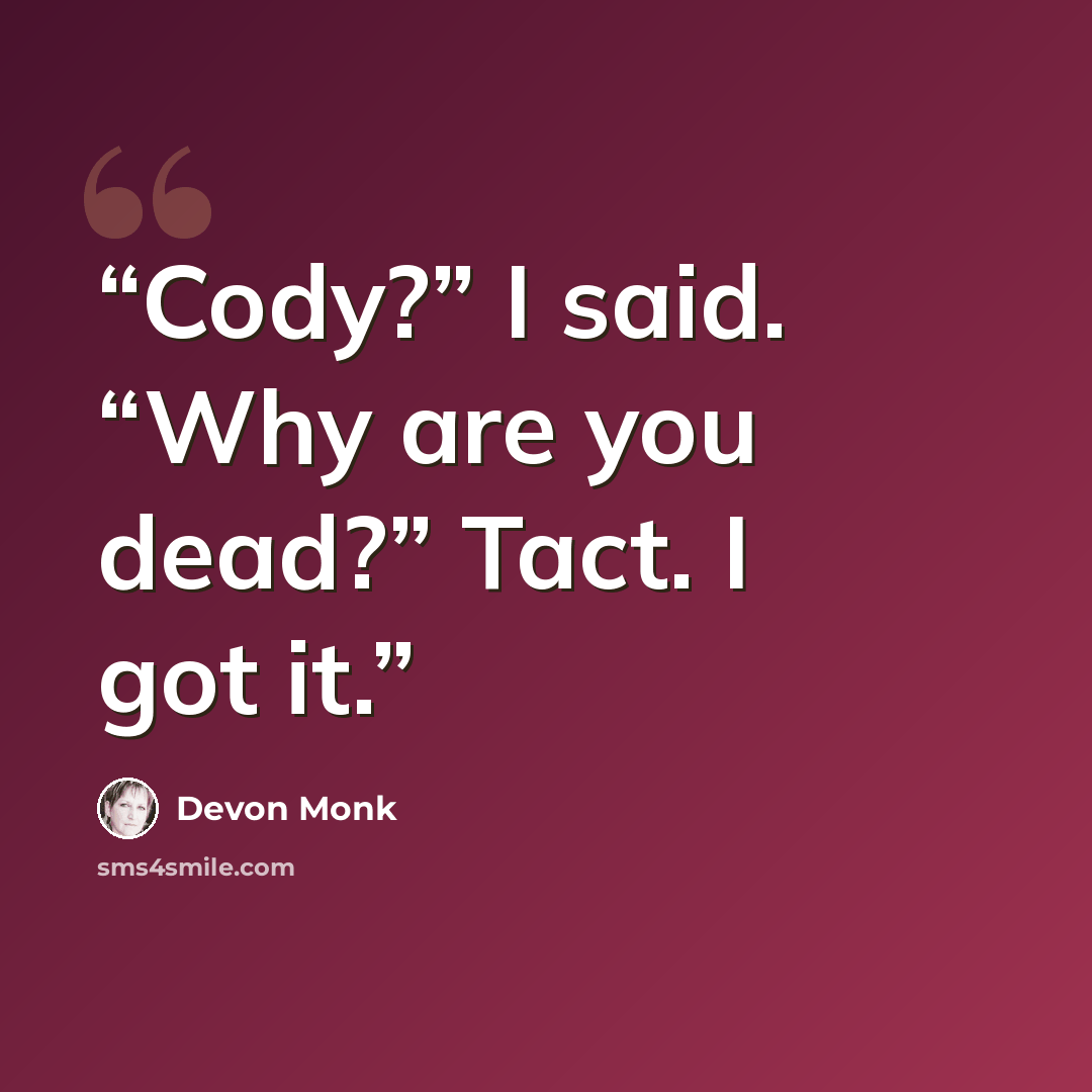 “Cody?” I said. “Why are you dead?” Tact. I got it.” quote by Devon Monk