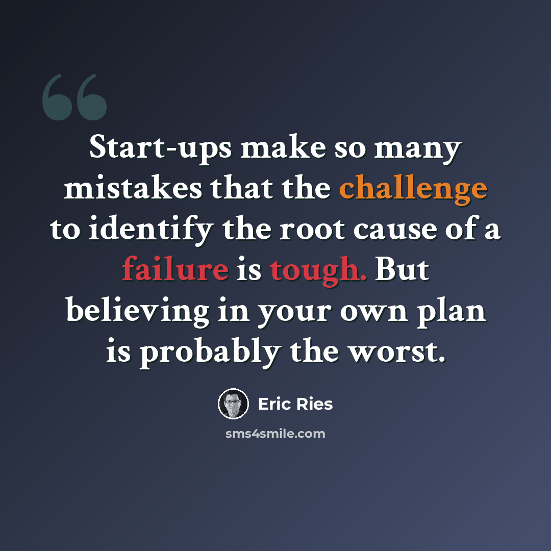 “Start-ups make so many mistakes that the challenge to identify the root cause of a failure is tough. But believing in your own plan is probably the worst.” quote by Eric Ries