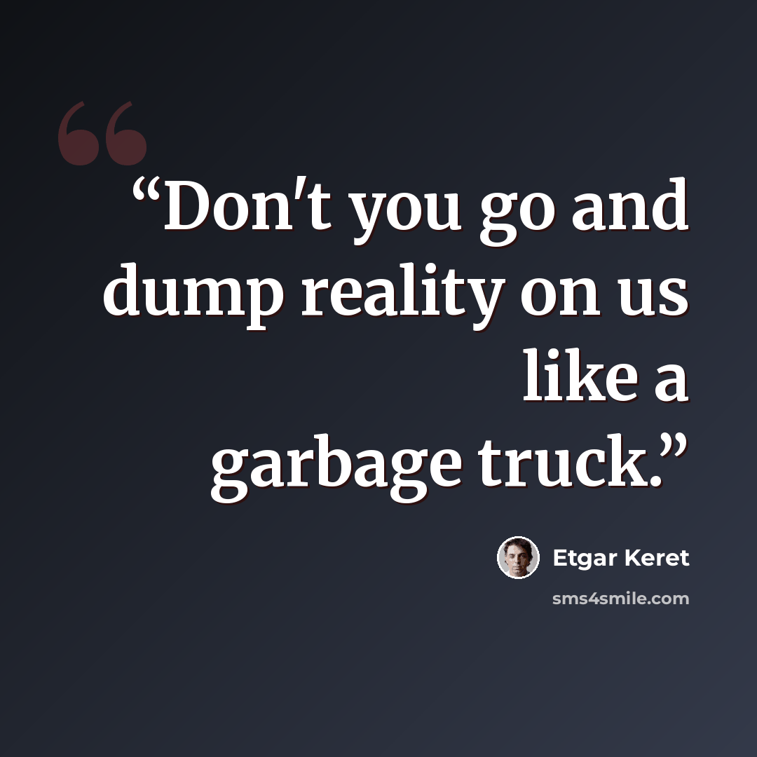“Don't you go and dump reality on us like a garbage truck.” quote by Etgar Keret