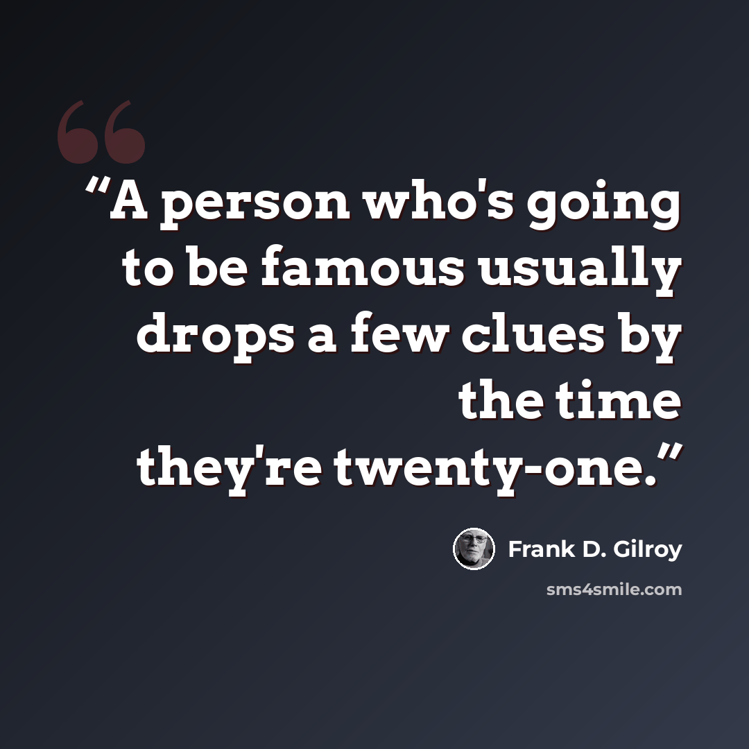 “A person who's going to be famous usually drops a few clues by the time they're twenty-one.” quote by Frank D. Gilroy