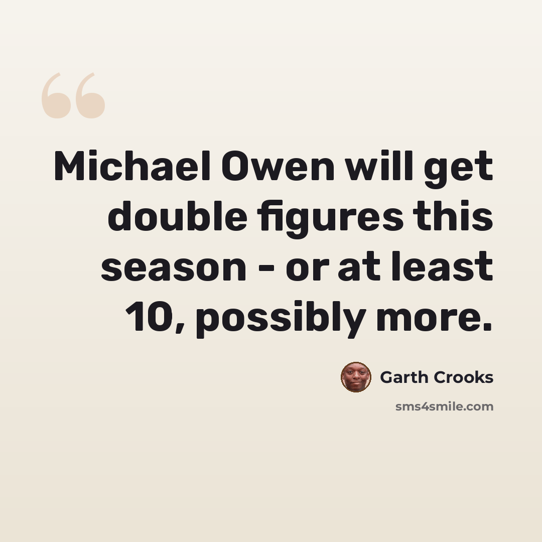 “Michael Owen will get double figures this season - or at least 10, possibly more.” quote by Garth Crooks