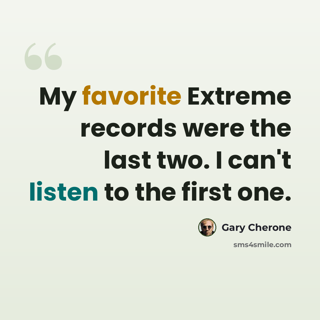 “My favorite Extreme records were the last two. I can't listen to the first one.” quote by Gary Cherone