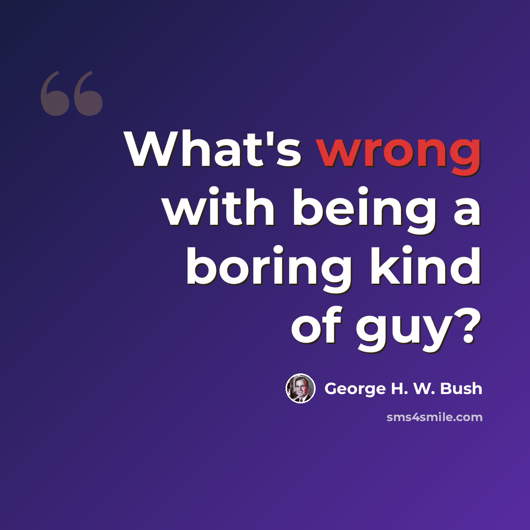 “What's wrong with being a boring kind of guy?” quote by George H. W. Bush