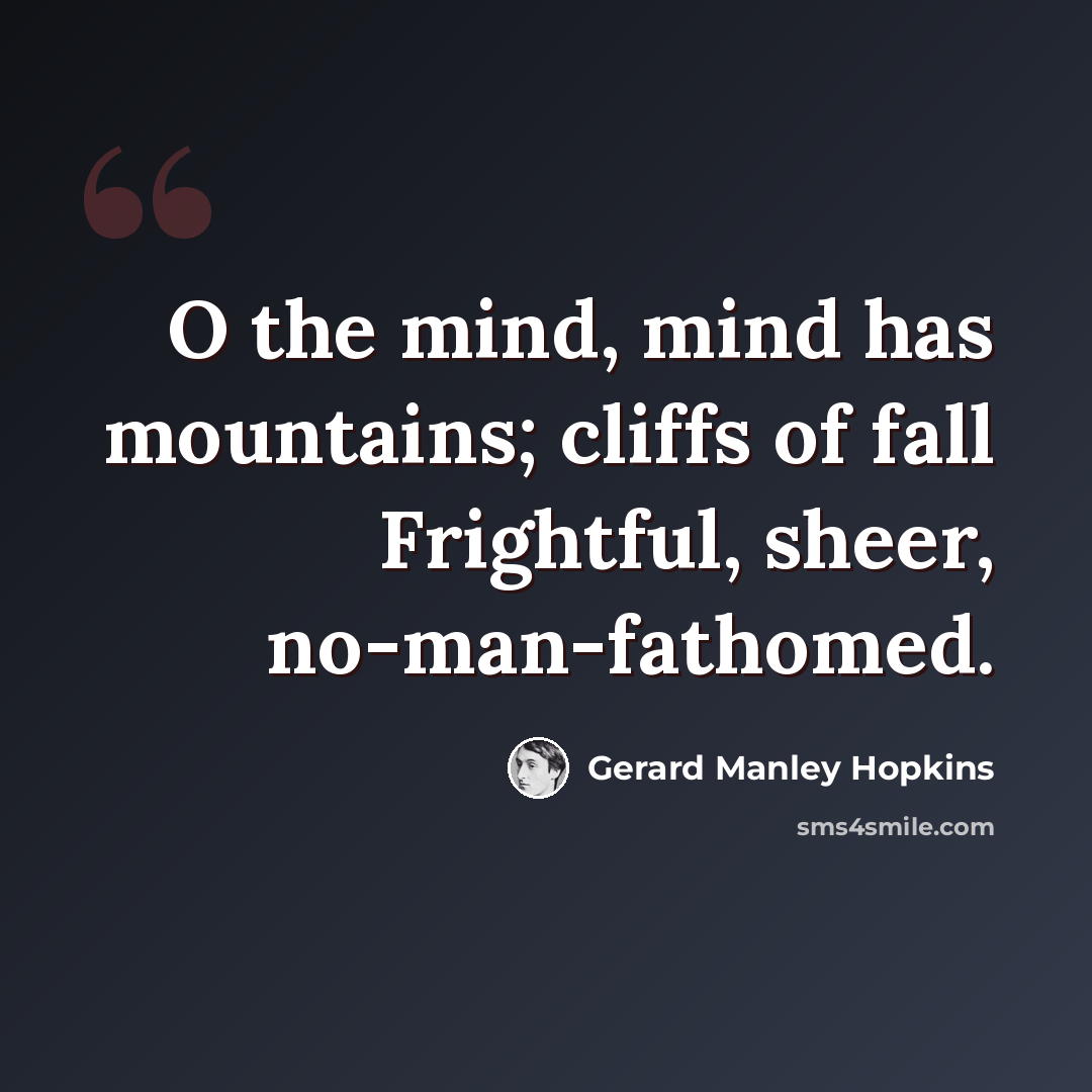 “O the mind, mind has mountains; cliffs of fall Frightful, sheer, no-man-fathomed.” quote by Gerard Manley Hopkins
