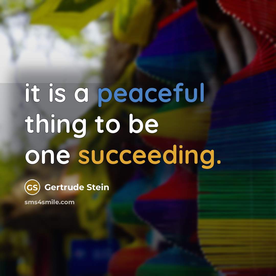 “it is a peaceful thing to be one succeeding.” quote by Gertrude Stein