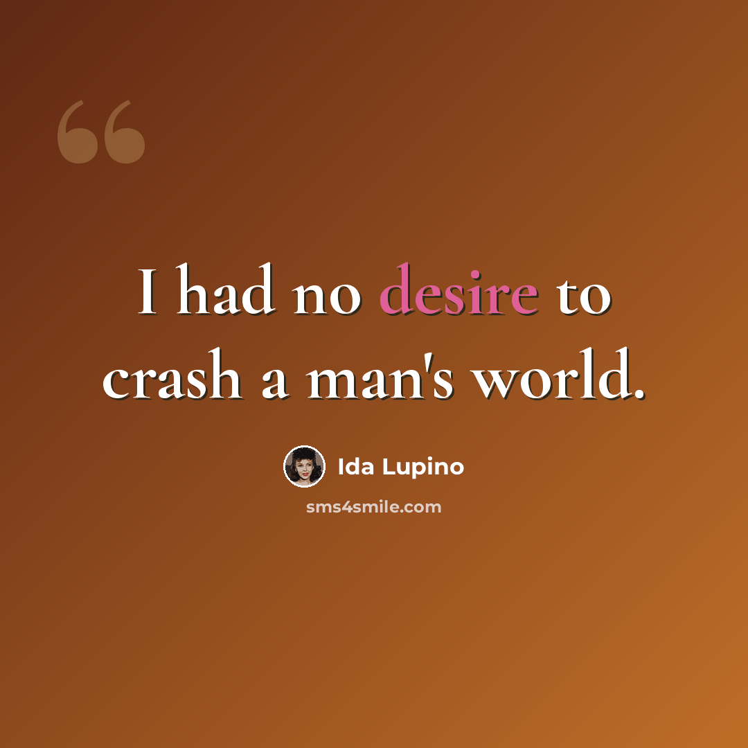 “I had no desire to crash a man's world.” quote by Ida Lupino