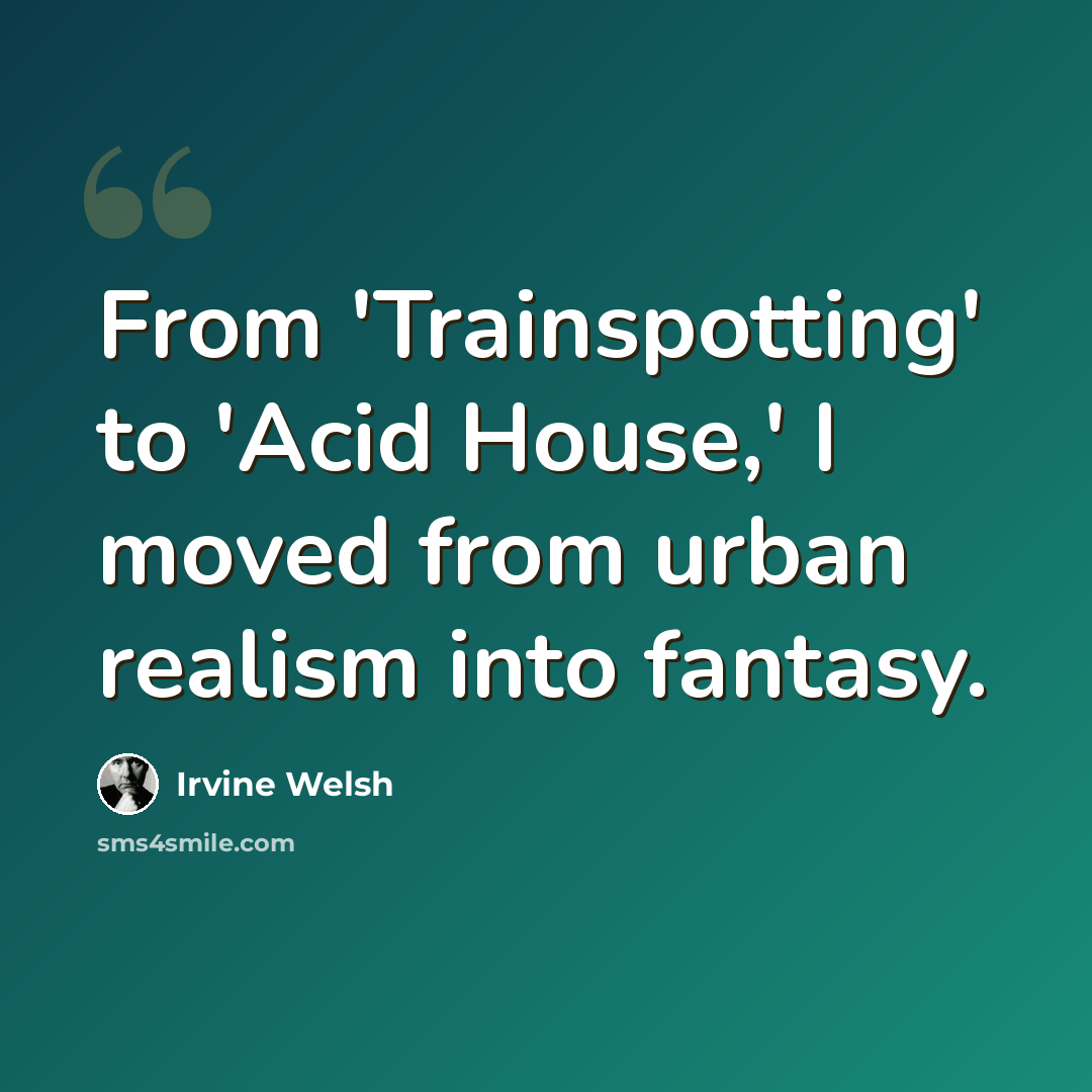 “From 'Trainspotting' to 'Acid House,' I moved from urban realism into fantasy.” quote by Irvine Welsh