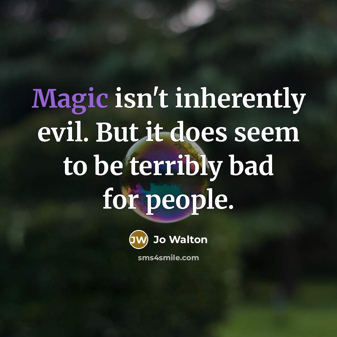 “Magic isn't inherently evil. But it does seem to be terribly bad for people.” quote by Jo Walton