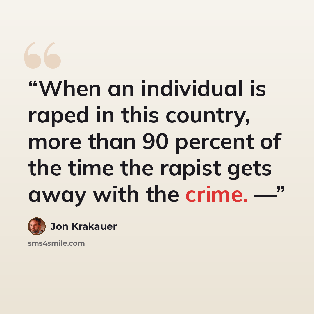 “When an individual is raped in this country, more than 90 percent of the time the rapist gets away with the crime. —” quote by Jon Krakauer