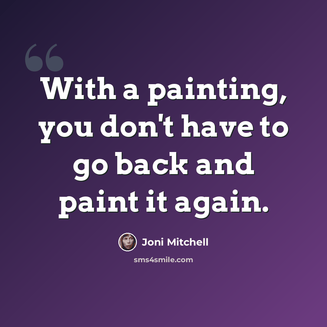“With a painting, you don't have to go back and paint it again.” quote by Joni Mitchell