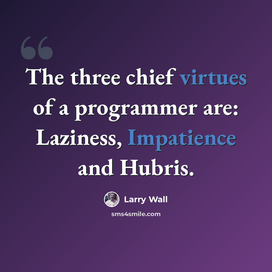 “The three chief virtues of a programmer are: Laziness, Impatience and Hubris.” quote by Larry Wall