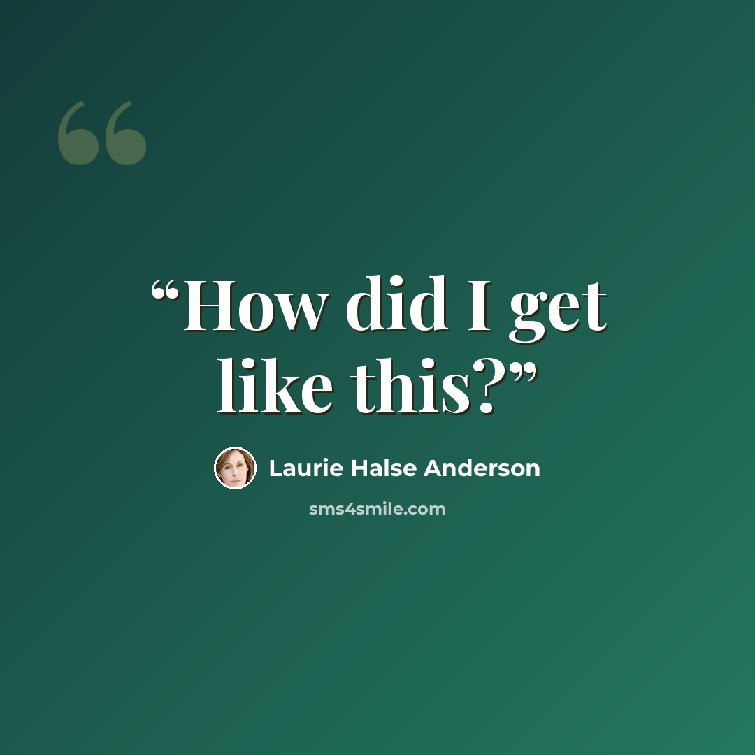 “How did I get like this?” quote by Laurie Halse Anderson
