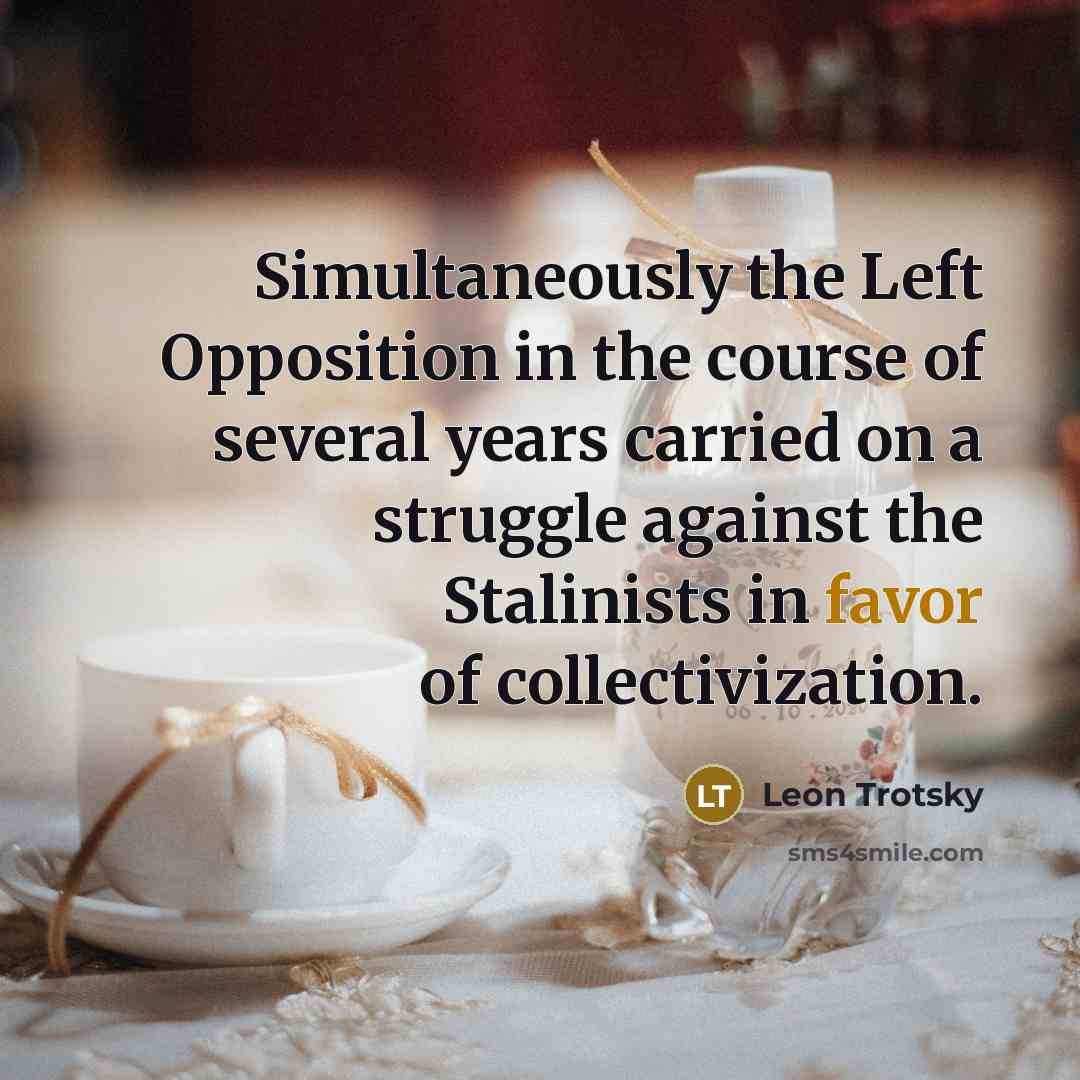 “Simultaneously the Left Opposition in the course of several years carried on a struggle against the Stalinists in favor of collectivization.” quote by Leon Trotsky