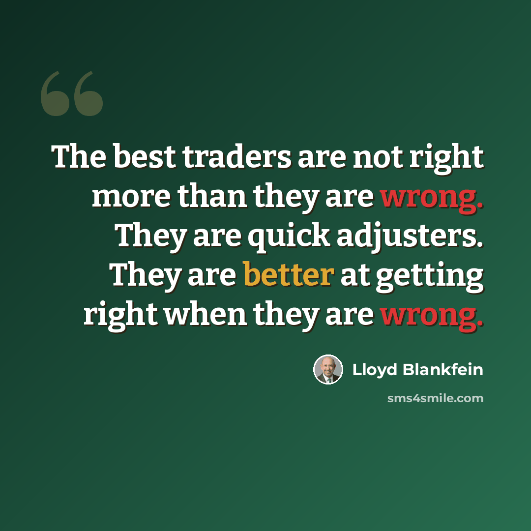 “The best traders are not right more than they are wrong. They are quick adjusters. They are better at getting right when they are wrong.” quote by Lloyd Blankfein