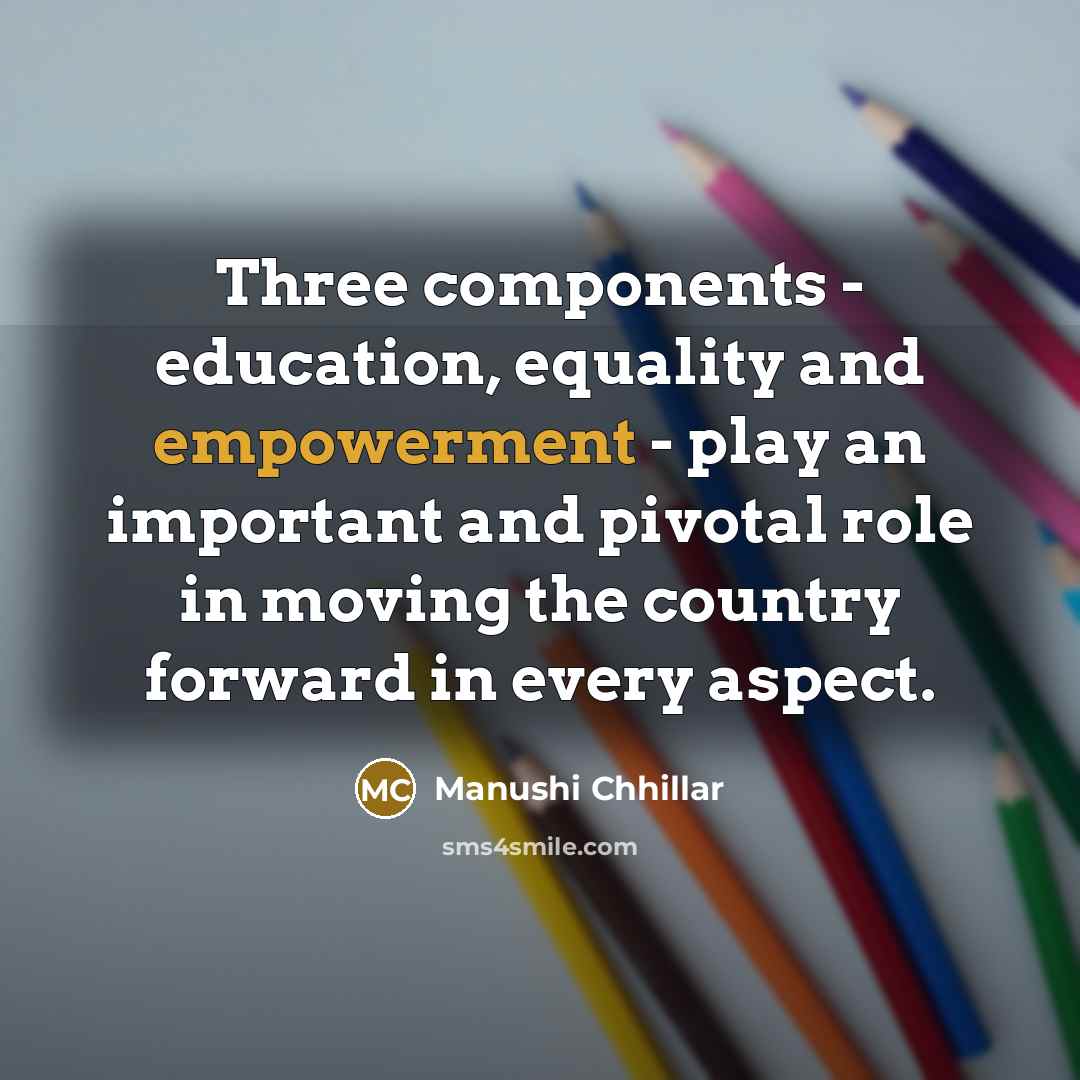 “Three components - education, equality and empowerment - play an important and pivotal role in moving the country forward in every aspect.” quote by Manushi Chhillar