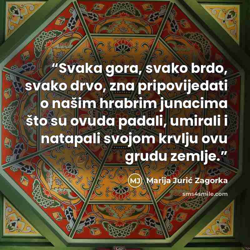 “Svaka gora, svako brdo, svako drvo, zna pripovijedati o našim hrabrim junacima što su ovuda padali, umirali i natapali svojom krvlju ovu grudu zemlje.” quote by Marija Jurić Zagorka
