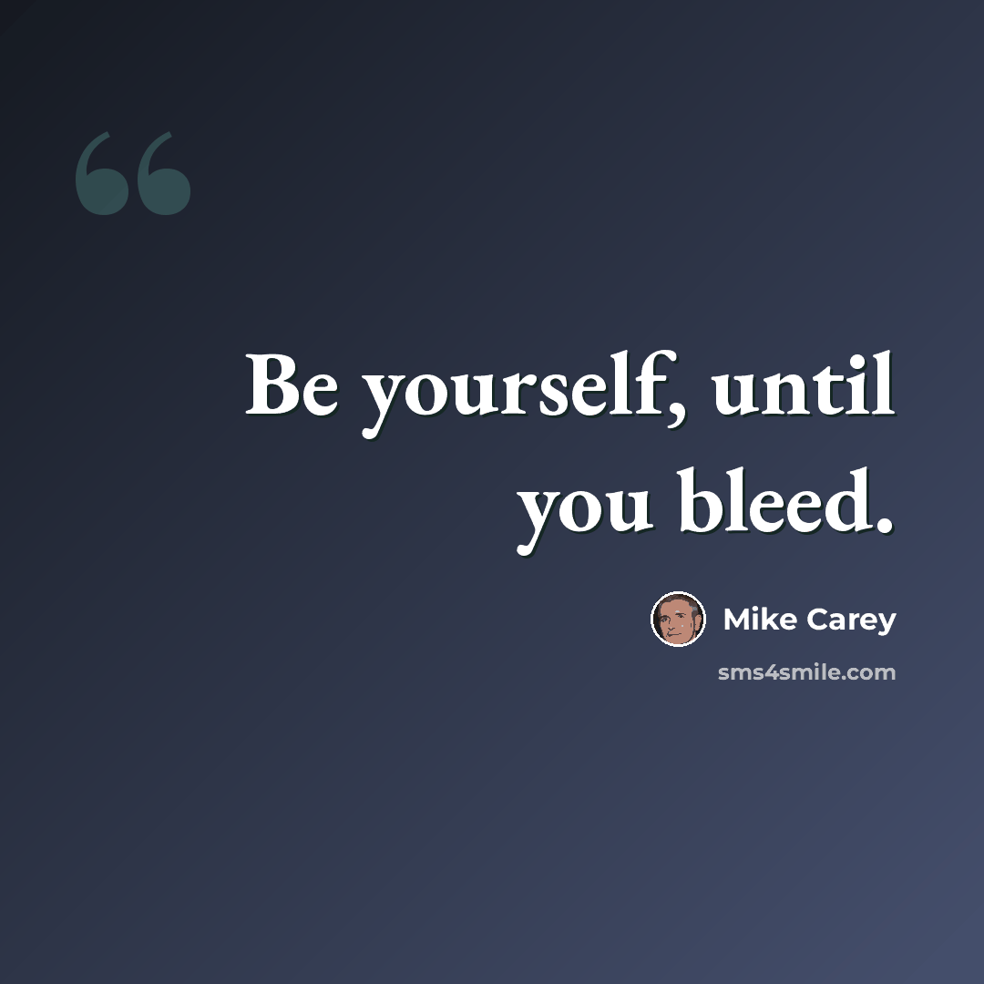 “Be yourself, until you bleed.” quote by Mike Carey